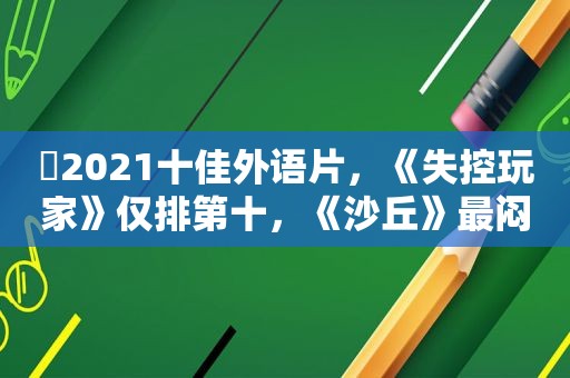 ​2021十佳外语片，《失控玩家》仅排第十，《沙丘》最闷