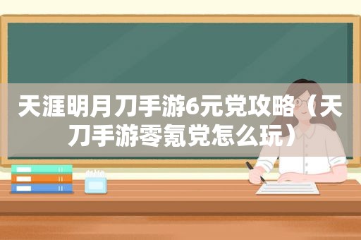 天涯明月刀手游6元党攻略（天刀手游零氪党怎么玩）