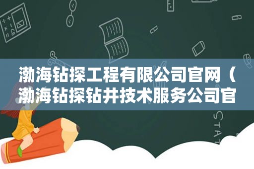 渤海钻探工程有限公司官网（渤海钻探钻井技术服务公司官网）