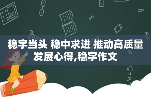 稳字当头 稳中求进 推动高质量发展心得,稳字作文