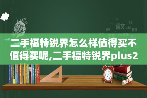 二手福特锐界怎么样值得买不值得买呢,二手福特锐界plus2021价格