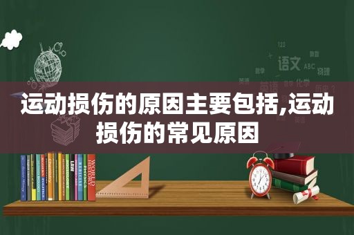 运动损伤的原因主要包括,运动损伤的常见原因