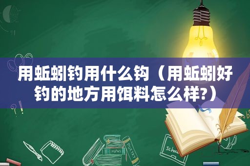 用蚯蚓钓用什么钩（用蚯蚓好钓的地方用饵料怎么样?）