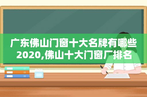 广东佛山门窗十大名牌有哪些2020,佛山十大门窗厂排名