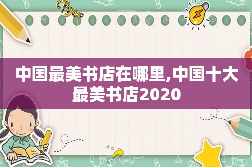 中国最美书店在哪里,中国十大最美书店2020