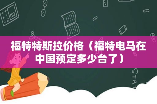 福特特斯拉价格（福特电马在中国预定多少台了）