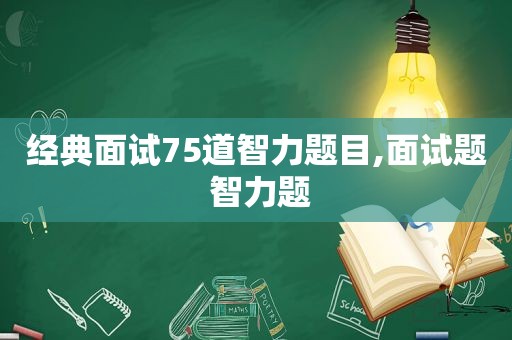 经典面试75道智力题目,面试题 智力题