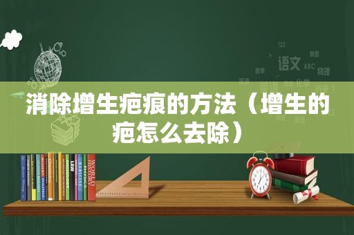 消除增生疤痕的方法（增生的疤怎么去除）