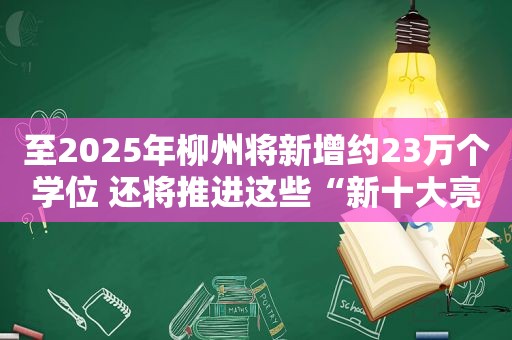 至2025年柳州将新增约23万个学位 还将推进这些“新十大亮点工程”