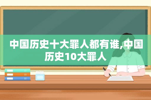 中国历史十大罪人都有谁,中国历史10大罪人