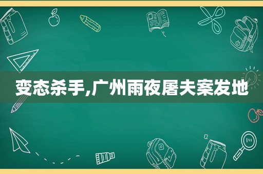 变态杀手,广州雨夜屠夫案发地