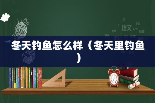 冬天钓鱼怎么样（冬天里钓鱼）