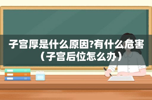 子宫厚是什么原因?有什么危害（子宫后位怎么办）