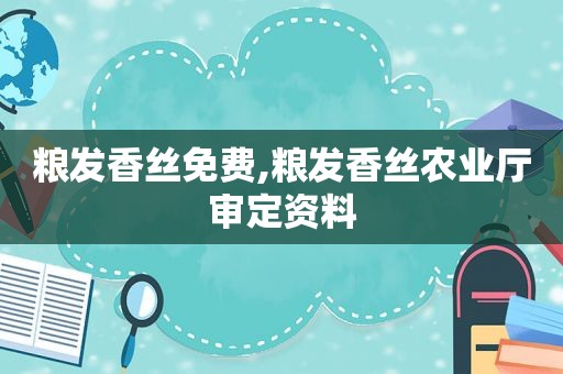 粮发香丝免费,粮发香丝农业厅审定资料