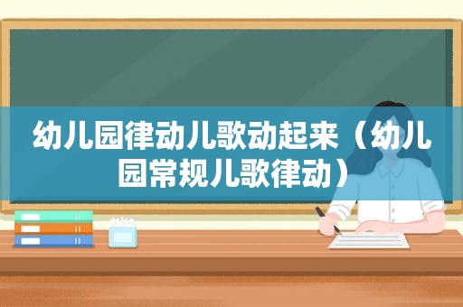 幼儿园律动儿歌动起来（幼儿园常规儿歌律动）