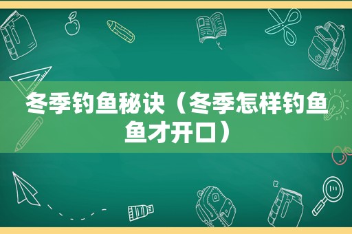 冬季钓鱼秘诀（冬季怎样钓鱼鱼才开口）