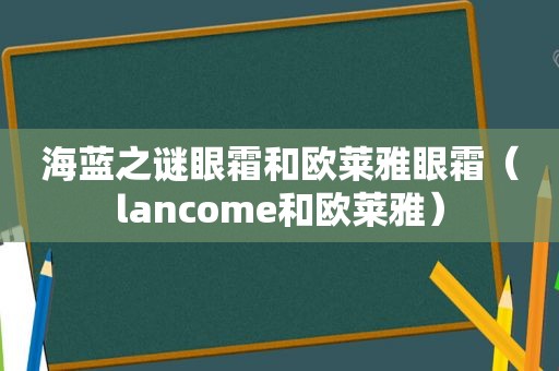 海蓝之谜眼霜和欧莱雅眼霜（lancome和欧莱雅）