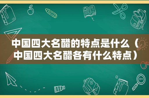 中国四大名醋的特点是什么（中国四大名醋各有什么特点）