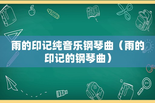 雨的印记纯音乐钢琴曲（雨的印记的钢琴曲）