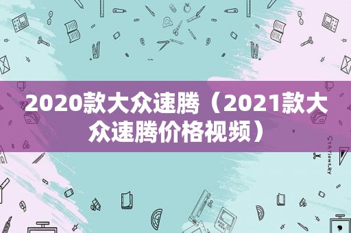 2020款大众速腾（2021款大众速腾价格视频）