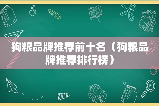 狗粮品牌推荐前十名（狗粮品牌推荐排行榜）