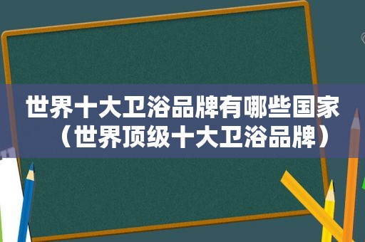 世界十大卫浴品牌有哪些国家（世界顶级十大卫浴品牌）