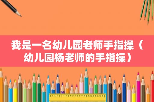 我是一名幼儿园老师手指操（幼儿园杨老师的手指操）