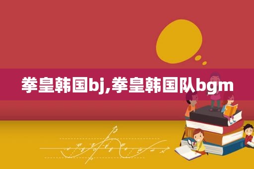 拳皇韩国bj,拳皇韩国队bgm