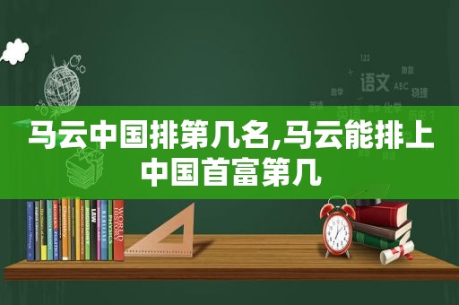 马云中国排第几名,马云能排上中国首富第几