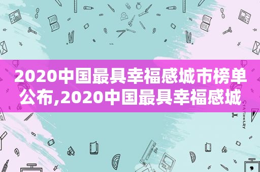 2020中国最具幸福感城市榜单公布,2020中国最具幸福感城市?