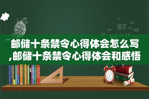 邮储十条禁令心得体会怎么写,邮储十条禁令心得体会和感悟