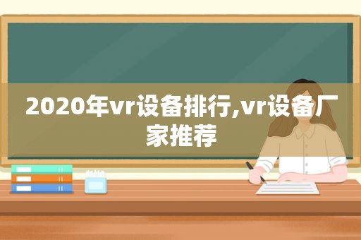 2020年vr设备排行,vr设备厂家推荐