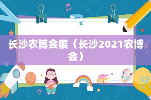 长沙农博会展（长沙2021农博会）