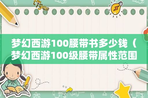 梦幻西游100腰带书多少钱（梦幻西游100级腰带属性范围）