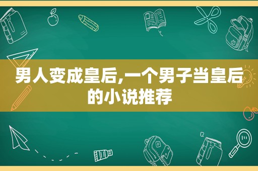 男人变成皇后,一个男子当皇后的小说推荐