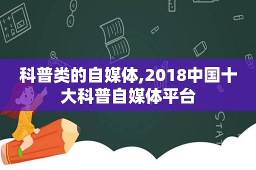 科普类的自媒体,2018中国十大科普自媒体平台