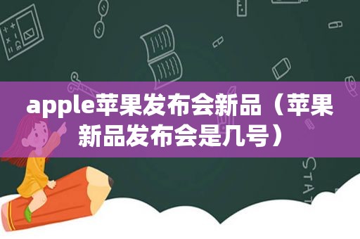 apple苹果发布会新品（苹果新品发布会是几号）