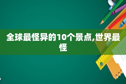 全球最怪异的10个景点,世界最怪