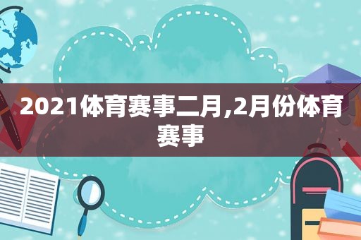 2021体育赛事二月,2月份体育赛事