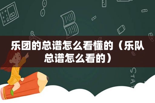 乐团的总谱怎么看懂的（乐队总谱怎么看的）