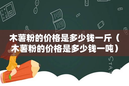 木薯粉的价格是多少钱一斤（木薯粉的价格是多少钱一吨）