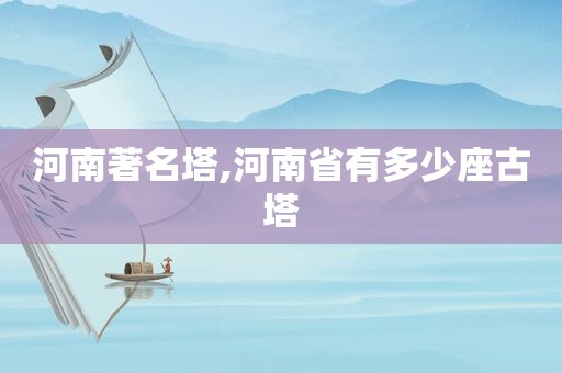 河南著名塔,河南省有多少座古塔