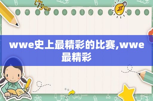 wwe史上最精彩的比赛,wwe最精彩