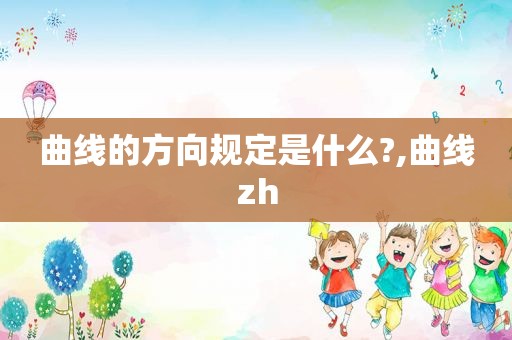 曲线的方向规定是什么?,曲线zh