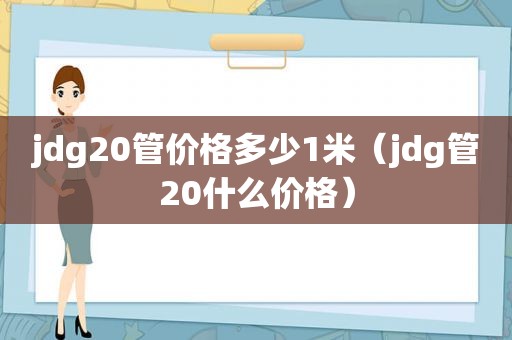 jdg20管价格多少1米（jdg管20什么价格）