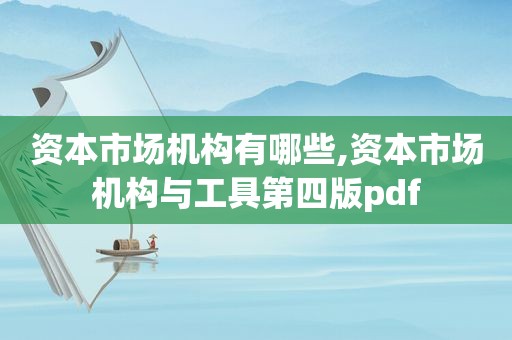 资本市场机构有哪些,资本市场机构与工具第四版pdf