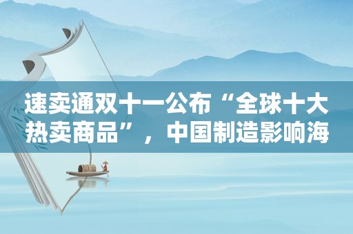 速卖通双十一公布“全球十大热卖商品”，中国制造影响海外年轻人生活方式