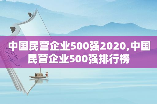 中国民营企业500强2020,中国民营企业500强排行榜