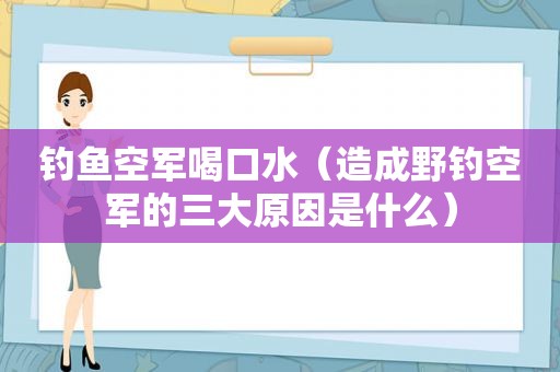 钓鱼空军喝口水（造成野钓空军的三大原因是什么）