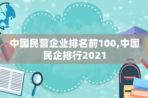 中国民营企业排名前100,中国民企排行2021